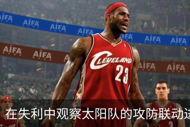 在失利中观察太阳队的攻防联动进展