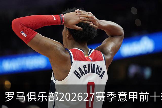 罗马俱乐部2026/27赛季意甲前十轮进球统计分析